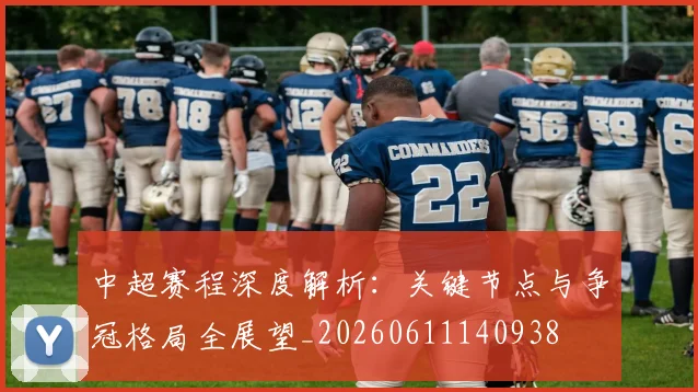 中超赛程深度解析：关键节点与争冠格局全展望_20260611140938