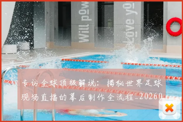 专访全球顶级解说：揭秘世界足球现场直播的幕后制作全流程_20260609201220