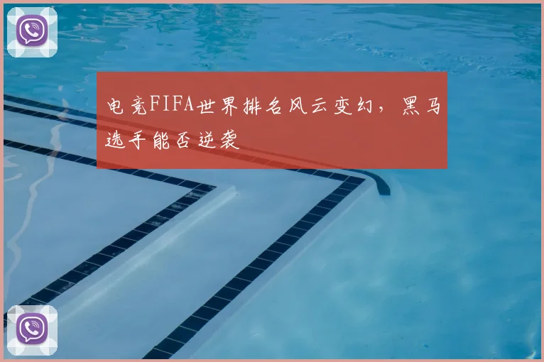 电竞FIFA世界排名风云变幻，黑马选手能否逆袭