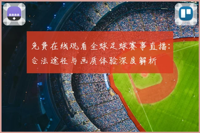 免费在线观看全球足球赛事直播：合法途径与画质体验深度解析