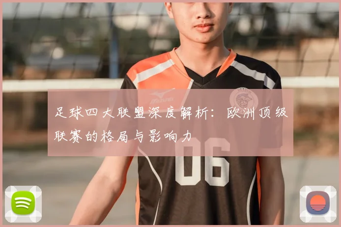 足球四大联盟深度解析：欧洲顶级联赛的格局与影响力