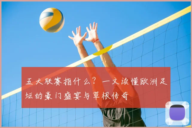 五大联赛指什么?一文读懂欧洲足坛的豪门盛宴与草根传奇