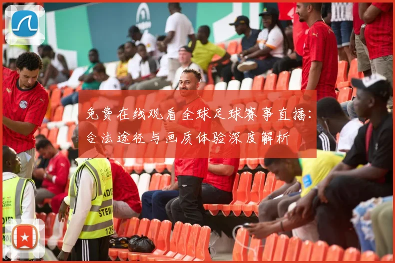 免费在线观看全球足球赛事直播：合法途径与画质体验深度解析