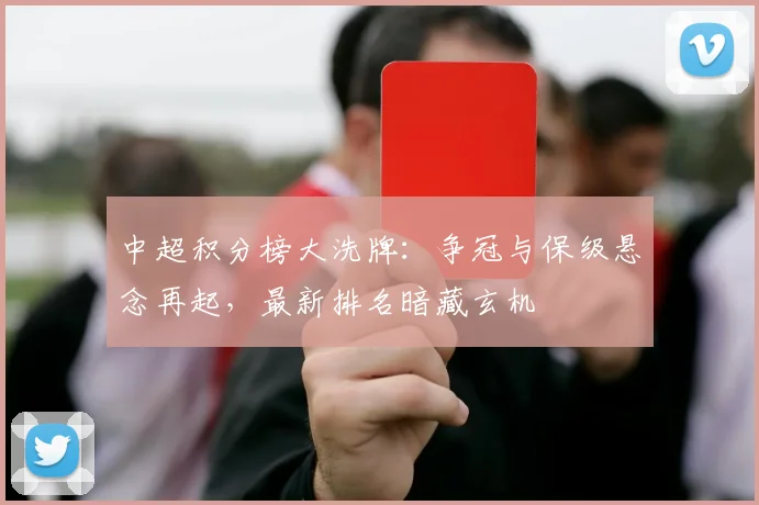 中超积分榜大洗牌：争冠与保级悬念再起，最新排名暗藏玄机