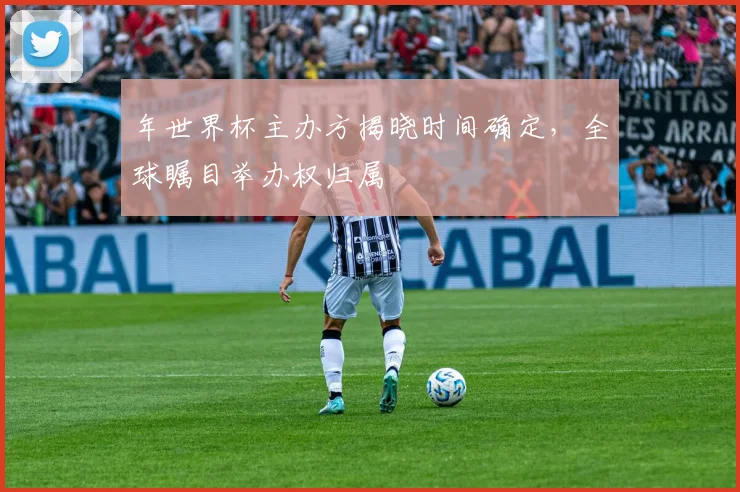 年世界杯主办方揭晓时间确定，全球瞩目举办权归属