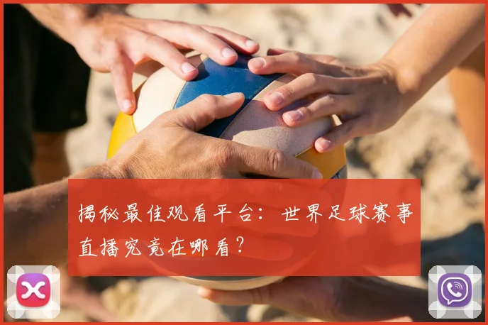 揭秘最佳观看平台：世界足球赛事直播究竟在哪看？
