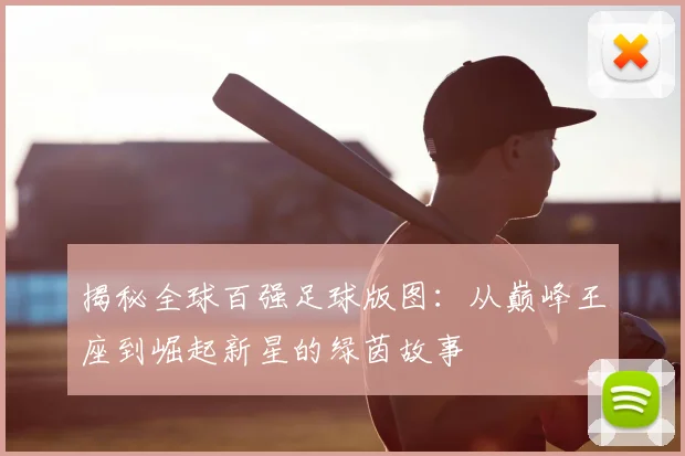 揭秘全球百强足球版图：从巅峰王座到崛起新星的绿茵故事