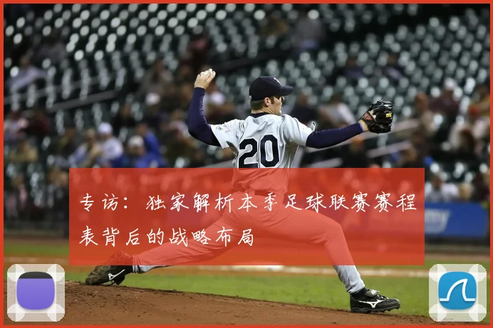 专访：独家解析本季足球联赛赛程表背后的战略布局