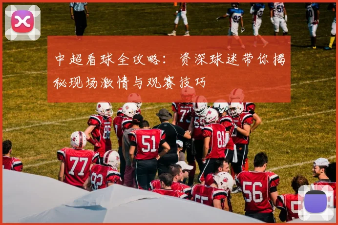 中超看球全攻略:资深球迷带你揭秘现场激情与观赛技巧